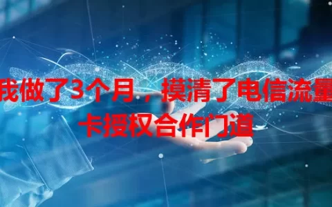 我做了3个月，摸清了电信流量卡授权合作门道