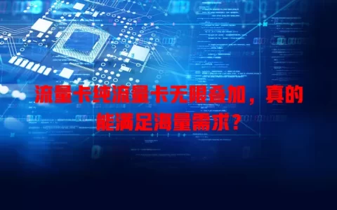 流量卡纯流量卡无限叠加，真的能满足海量需求？