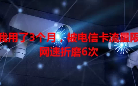 我用了3个月，被电信卡流量限网速折磨6次