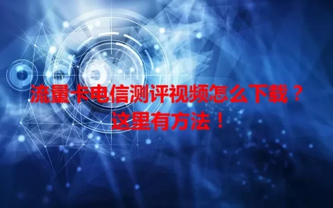 流量卡电信测评视频怎么下载？这里有方法！