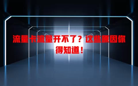 流量卡流量开不了？这些原因你得知道！