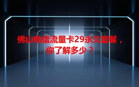 佛山电信流量卡29永久套餐，你了解多少？
