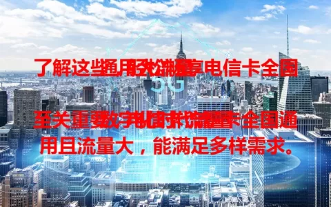 了解这些，轻松畅享电信卡全国通用大流量

数字化时代流量至关重要，电信卡流量卡全国通用且流量大，能满足多样需求。无论在哪，网络稳定。出差商务、追剧娱乐都不愁流量，网络质量出色，带来优质体验。