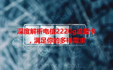 深度解析电信2220g流量卡，满足你的多样需求