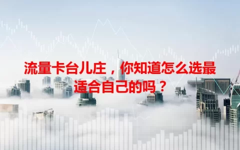 流量卡台儿庄，你知道怎么选最适合自己的吗？