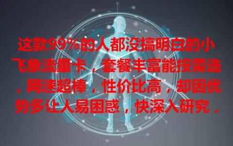 这款99%的人都没搞明白的小飞象流量卡，套餐丰富能按需选，网速超棒，性价比高，却因优势多让人易困惑，快深入研究，享网络便利惊喜