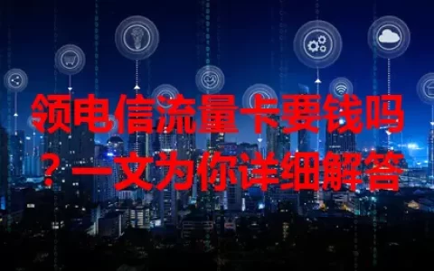 领电信流量卡要钱吗？一文为你详细解答