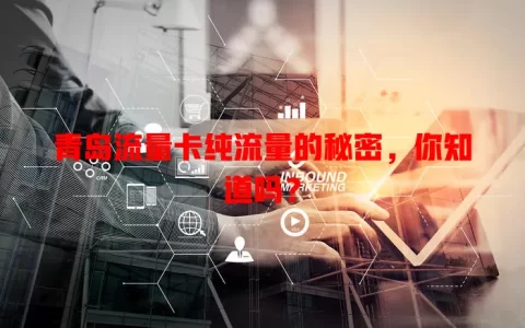 青岛流量卡纯流量的秘密，你知道吗？