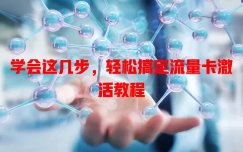 学会这几步，轻松搞定流量卡激活教程