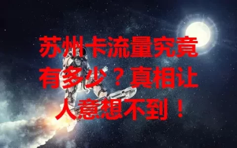 苏州卡流量究竟有多少？真相让人意想不到！