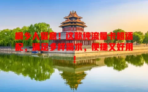 桐乡人留意！这款纯流量卡超适配，满足多样需求，便捷又好用！