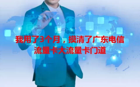 我用了3个月，摸清了广东电信流量卡大流量卡门道