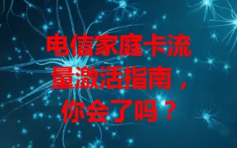 电信家庭卡流量激活指南，你会了吗？