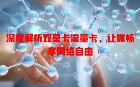 深度解析双星卡流量卡，让你畅享网络自由