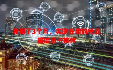 我用了3个月，实测好用的免流量流量卡推荐