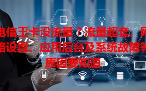 电信王卡没流量？流量超套、网络设置、应用后台及系统故障等原因要知道