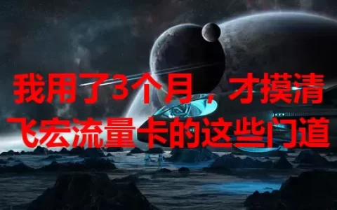 我用了3个月，才摸清飞宏流量卡的这些门道
