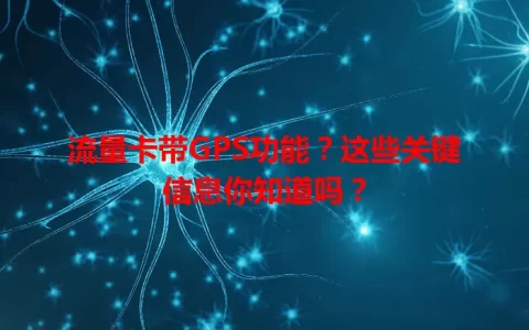 流量卡带GPS功能？这些关键信息你知道吗？