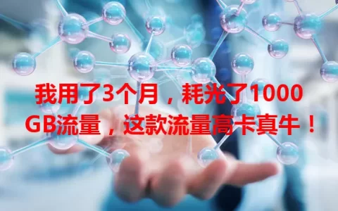 我用了3个月，耗光了1000GB流量，这款流量高卡真牛！