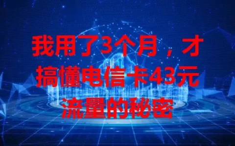 我用了3个月，才搞懂电信卡43元流量的秘密