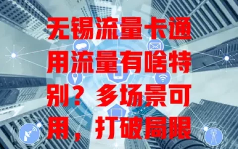 无锡流量卡通用流量有啥特别？多场景可用，打破局限，稳定性佳，助商家拓展业务
