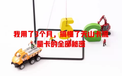 我用了3个月，搞懂了天山卡流量卡的全部秘密