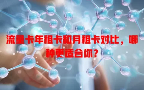 流量卡年租卡和月租卡对比，哪种更适合你？