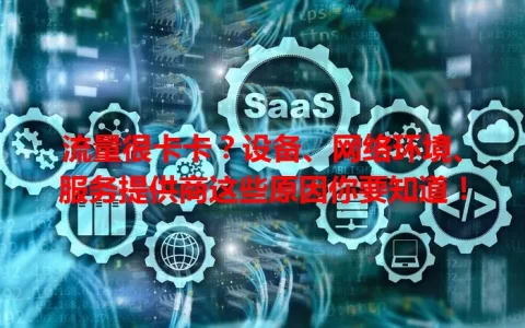 流量很卡卡？设备、网络环境、服务提供商这些原因你要知道！