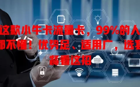 这款小牛卡流量卡，99%的人都不懂！优势足、适用广，选套餐看这招