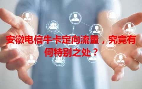 安徽电信牛卡定向流量，究竟有何特别之处？