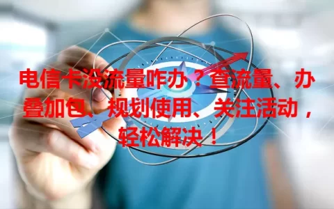 电信卡没流量咋办？查流量、办叠加包、规划使用、关注活动，轻松解决！