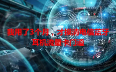 我用了3个月，才摸清电信蓝牙耳机流量卡门道
