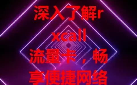 深入了解rxcall流量卡，畅享便捷网络体验