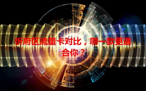 忻府区流量卡对比，哪一款更适合你？