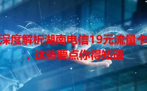 深度解析湖南电信19元流量卡，这些要点你得知道