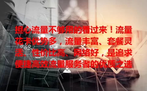 担心流量不够用的看过来！流量花卡优势多，流量丰富、套餐灵活、性价比高、网络好，是追求便捷高效流量服务者的优质之选