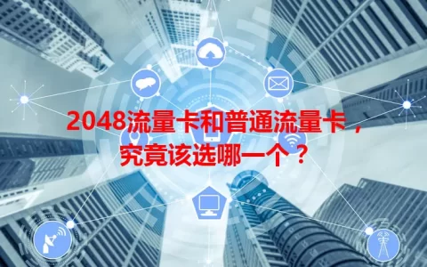 2048流量卡和普通流量卡，究竟该选哪一个？