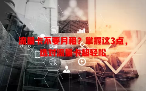 流量卡不要月租？掌握这3点，选对流量卡超轻松