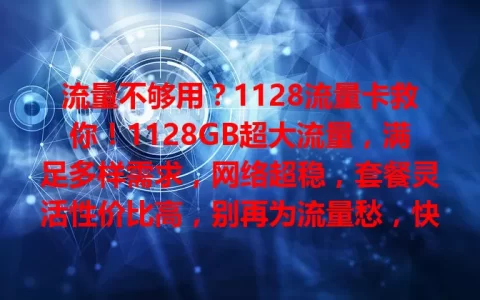 流量不够用？1128流量卡救你！1128GB超大流量，满足多样需求，网络超稳，套餐灵活性价比高，别再为流量愁，快试试它！