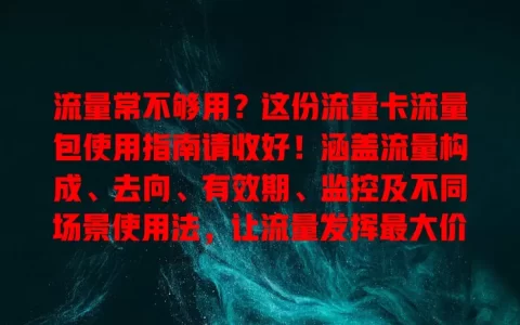 流量常不够用？这份流量卡流量包使用指南请收好！涵盖流量构成、去向、有效期、监控及不同场景使用法，让流量发挥最大价值
