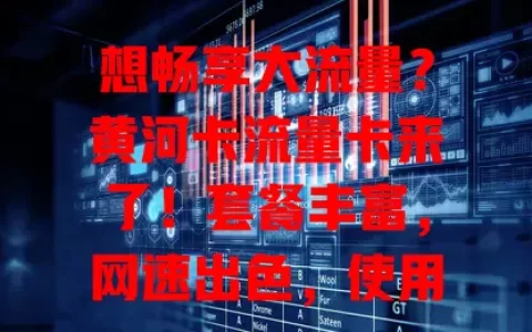 想畅享大流量？黄河卡流量卡来了！套餐丰富，网速出色，使用便捷，是流量卡优质之选