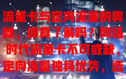 流量卡与定向流量的奥秘，你真了解吗？网络时代流量卡不可或缺，定向流量独具优势，选卡时要考虑范围和规则，深入了解才能挑到适合的，让网络生活更便捷高效