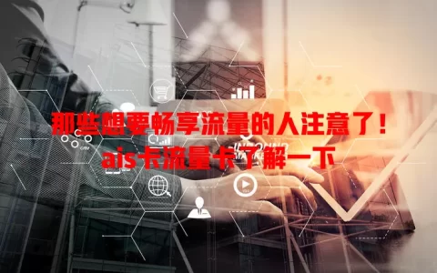 那些想要畅享流量的人注意了！ais卡流量卡了解一下