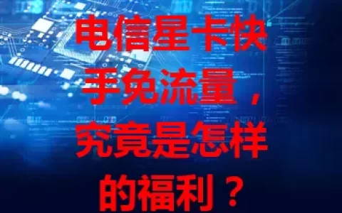 电信星卡快手免流量，究竟是怎样的福利？
