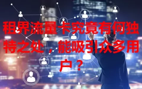 租界流量卡究竟有何独特之处，能吸引众多用户？