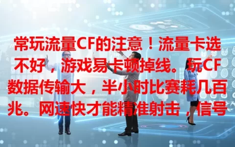 常玩流量CF的注意！流量卡选不好，游戏易卡顿掉线。玩CF数据传输大，半小时比赛耗几百兆。网速快才能精准射击，信号稳关键时刻不掉链子。选流量卡得综合看流量、网速、信号，别被流量卡问题困扰！