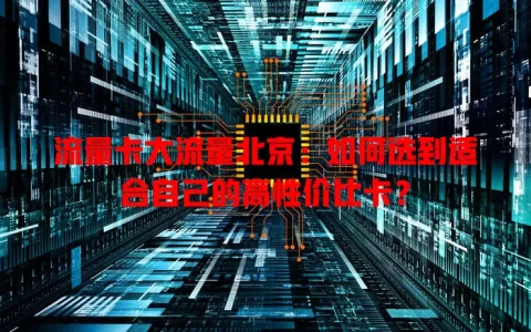 流量卡大流量北京：如何选到适合自己的高性价比卡？