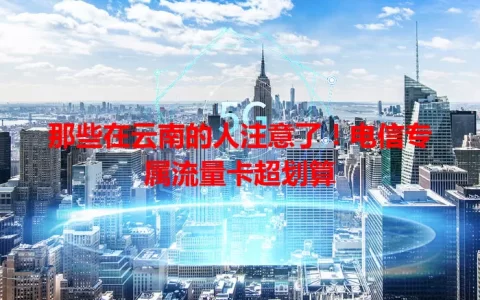 那些在云南的人注意了！电信专属流量卡超划算