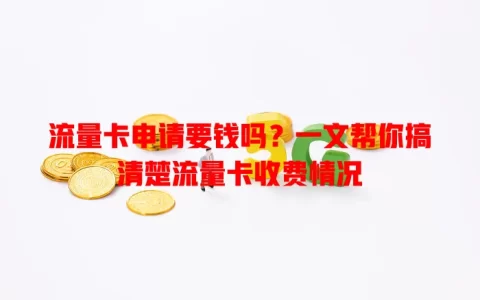 流量卡申请要钱吗？一文帮你搞清楚流量卡收费情况