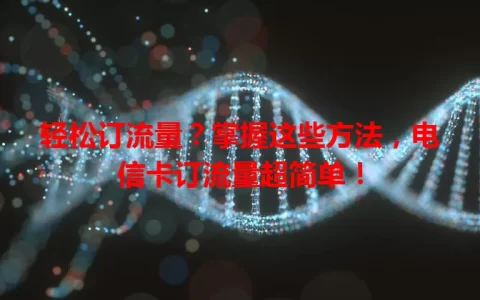 轻松订流量？掌握这些方法，电信卡订流量超简单！